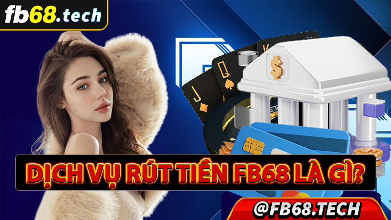 Sơ bộ về dịch vụ rút tiền fb68 là gì?